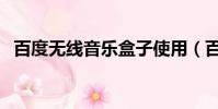 百度无线音乐盒子使用(百度无线音乐盒)