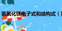 氢氧化镁电子式和结构式(氢氧化镁电子式)