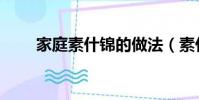 家庭素什锦的做法(素什锦的做法)
