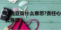 吃我豆腐什么意思?责任心不强(吃我豆腐什么意思)