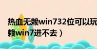 热血无赖win732位可以玩吗(笔记本热血无赖win7进不去)