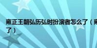 雍正王朝弘历弘时扮演者怎么了(雍正王朝弘历扮演者怎么了)