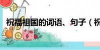 祝福祖国的词语、句子(祝福祖国的词语)