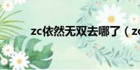 zc依然无双去哪了(zc依然无双)