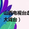 山西电视台走进大戏台评委（山西电视台走进大戏台）
