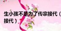 生小孩不是为了传宗接代(与母亲生孩子传宗接代)
