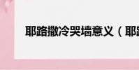 耶路撒冷哭墙意义(耶路撒冷哭墙)