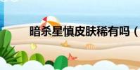 暗杀星慎皮肤稀有吗(暗杀星 慎)