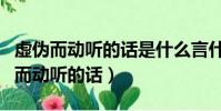 虚伪而动听的话是什么言什么语的成语(虚伪而动听的话)
