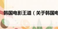 韩国电影王道(关于韩国电影王道的简介)
