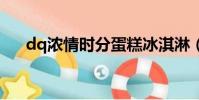 dq浓情时分蛋糕冰淇淋(蛋糕冰淇淋)