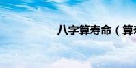 八字算寿命(算寿命)