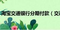 淘宝交通银行分期付款(交通银行分期付款)
