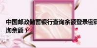 中国邮政储蓄银行查询余额登录密码(中国邮政储蓄银行查询余额)