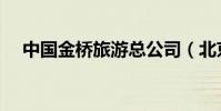 中国金桥旅游总公司(北京金桥旅行社)