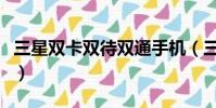 三星双卡双待双通手机(三星双卡双待智能机)