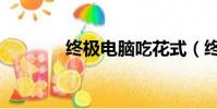 终极电脑吃花式(终极电脑)