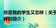 你是我的学生又怎样(关于你是我的学生又怎样的简介)