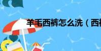 羊毛西裤怎么洗(西裤怎么洗)