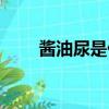 酱油尿是什么原因造成的（酱油尿）