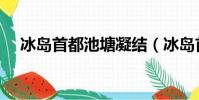 冰岛首都池塘凝结(冰岛首都池塘凝结)