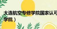大连航空专修学院国家认可吗(大连航空专修学院)