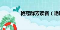 艳冠群芳读音(艳冠群芳)