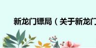 新龙门镖局(关于新龙门镖局的简介)