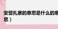安营扎寨的意思是什么的意思(安营扎寨的意思)