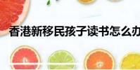 香港新移民孩子读书怎么办(香港新移民)
