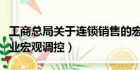 工商总局关于连锁销售的宏观调控(连锁经营业宏观调控)
