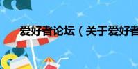 爱好者论坛(关于爱好者论坛的简介)
