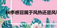 秋季感冒属于风热还是风寒(秋季感冒)