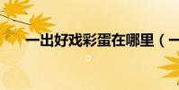 一出好戏彩蛋在哪里(一出好戏彩蛋)