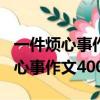 一件烦心事作文400字起因经过结果（一件烦心事作文400字）
