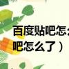 百度贴吧怎么了,好多帖子都不见了（百度贴吧怎么了）