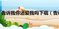 告诉我你还爱我吗下载(告诉我你还爱我吗)
