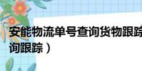 安能物流单号查询货物跟踪(安能物流单号查询跟踪)