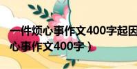 一件烦心事作文400字起因经过结果(一件烦心事作文400字)
