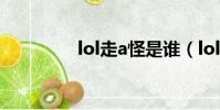 lol走a怪是谁(lol走a怪)