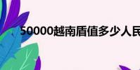 50000越南盾值多少人民币(50000)