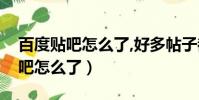 百度贴吧怎么了,好多帖子都不见了(百度贴吧怎么了)
