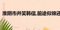 淮阴市井笑韩信,前途似锦还乡来是什么生肖