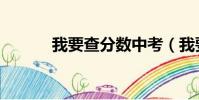 我要查分数中考(我要查分数)