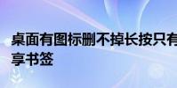 桌面有图标删不掉长按只有编辑主屏幕的和共享书签