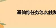 遁仙踪任务怎么触发(遁仙)