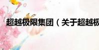 超越极限集团(关于超越极限集团的简介)