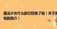 魔法少女什么的已经够了啦(关于魔法少女什么的已经够了啦的简介)