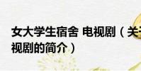 女大学生宿舍 电视剧(关于女大学生宿舍 电视剧的简介)