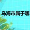 乌海市属于哪个省份的（乌海市属于哪个省）